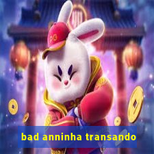 bad anninha transando